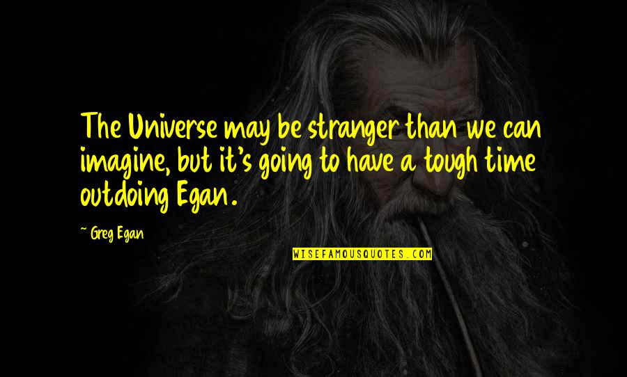 Egan Quotes By Greg Egan: The Universe may be stranger than we can Egan Quotes By Greg Egan: The Universe may be stranger than we can