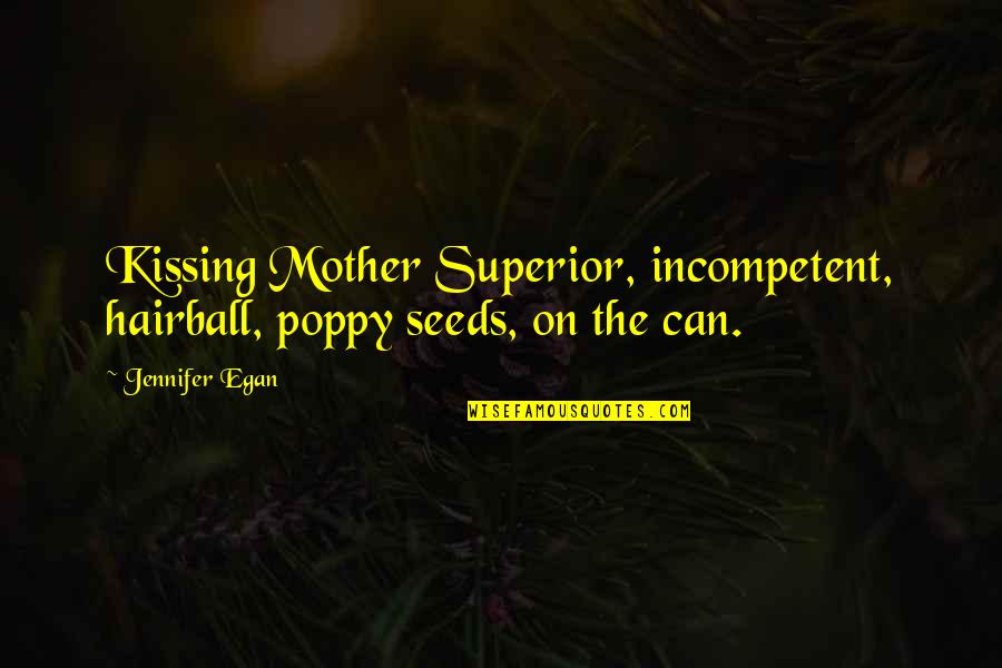 Egan Quotes By Jennifer Egan: Kissing Mother Superior, incompetent, hairball, poppy seeds, on