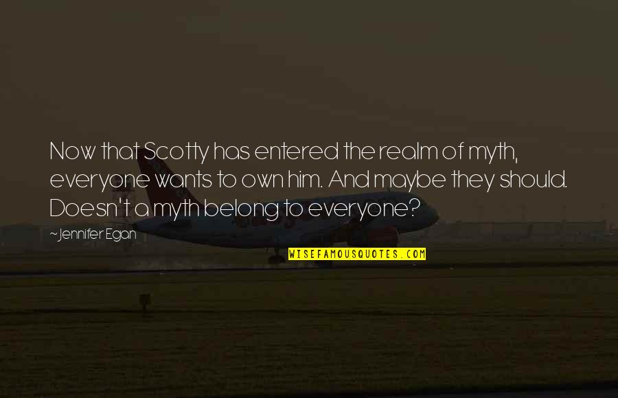 Egan Quotes By Jennifer Egan: Now that Scotty has entered the realm of Egan Quotes By Jennifer Egan: Now that Scotty has entered the realm of