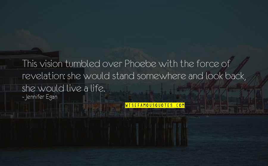 Egan Quotes By Jennifer Egan: This vision tumbled over Phoebe with the force Egan Quotes By Jennifer Egan: This vision tumbled over Phoebe with the force