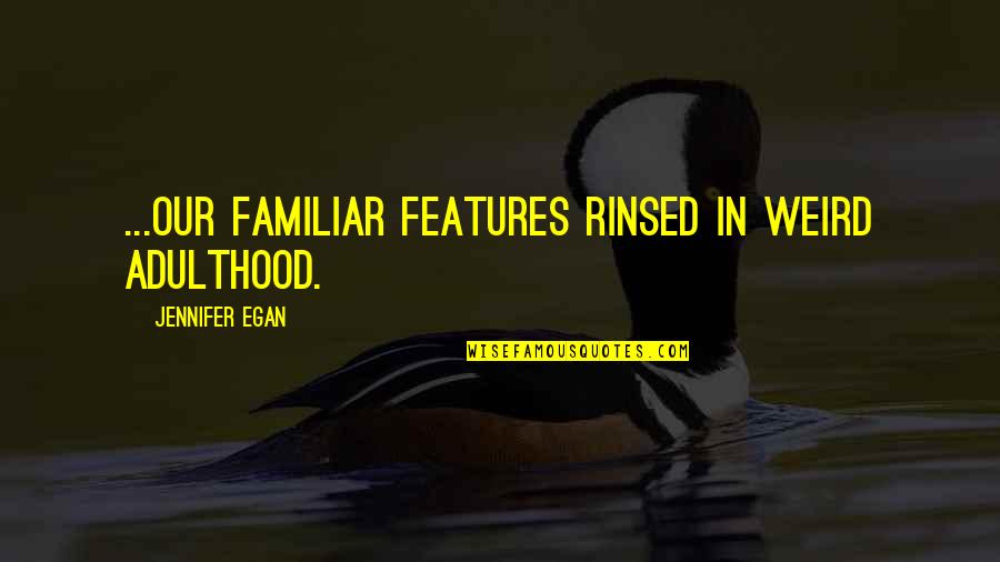 Egan Quotes By Jennifer Egan: ...our familiar features rinsed in weird adulthood. Egan Quotes By Jennifer Egan: ...our familiar features rinsed in weird adulthood.