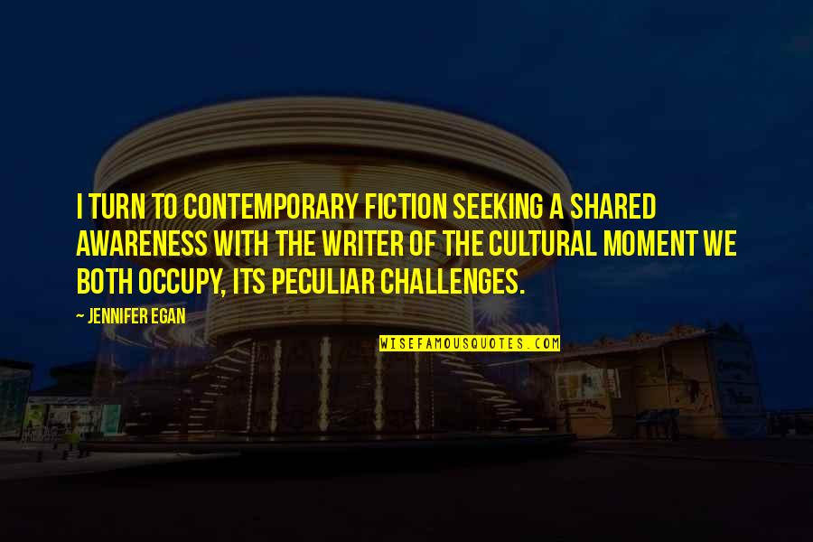 Egan Quotes By Jennifer Egan: I turn to contemporary fiction seeking a shared Egan Quotes By Jennifer Egan: I turn to contemporary fiction seeking a shared