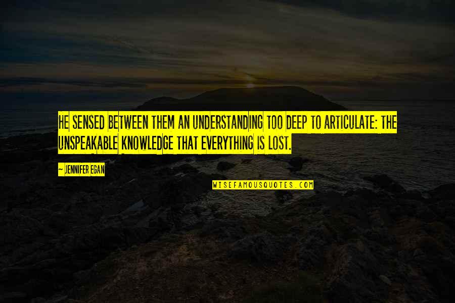 Egan Quotes By Jennifer Egan: He sensed between them an understanding too deep Egan Quotes By Jennifer Egan: He sensed between them an understanding too deep