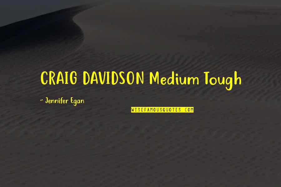 Egan Quotes By Jennifer Egan: CRAIG DAVIDSON Medium Tough Egan Quotes By Jennifer Egan: CRAIG DAVIDSON Medium Tough
