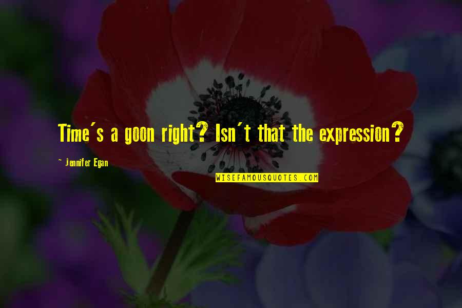 Egan Quotes By Jennifer Egan: Time's a goon right? Isn't that the expression? Egan Quotes By Jennifer Egan: Time's a goon right? Isn't that the expression?