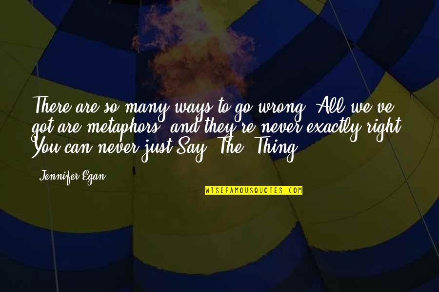Egan Quotes By Jennifer Egan: There are so many ways to go wrong. Egan Quotes By Jennifer Egan: There are so many ways to go wrong.