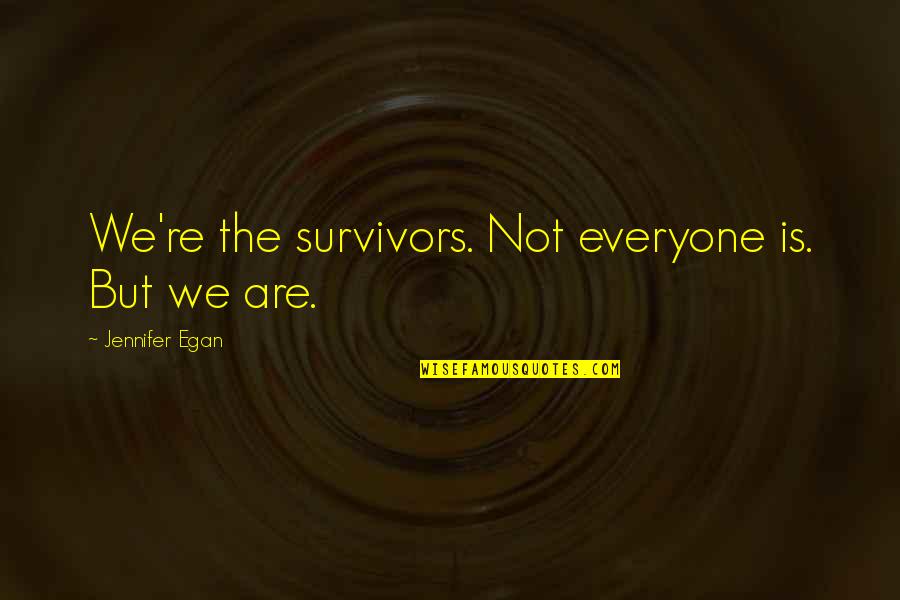 Egan Quotes By Jennifer Egan: We're the survivors. Not everyone is. But we Egan Quotes By Jennifer Egan: We're the survivors. Not everyone is. But we