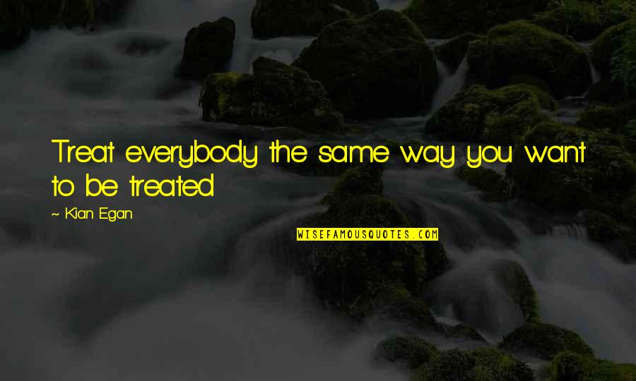 Egan Quotes By Kian Egan: Treat everybody the same way you want to