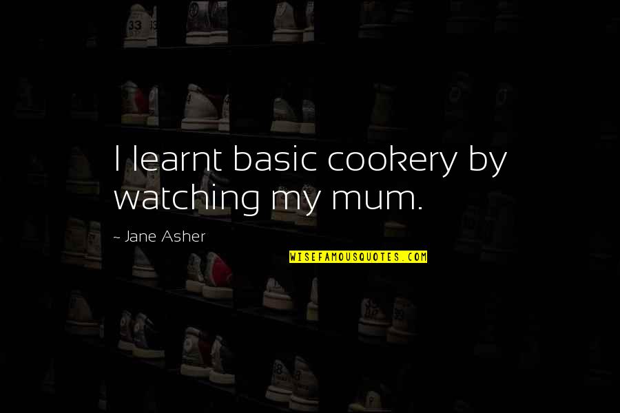 Eganoso Quotes By Jane Asher: I learnt basic cookery by watching my mum.