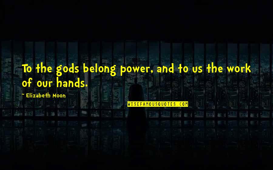 Egb Quotes By Elizabeth Moon: To the gods belong power, and to us Egb Quotes By Elizabeth Moon: To the gods belong power, and to us