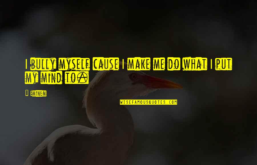 Egb Quotes By Eminem: I bully myself cause I make me do