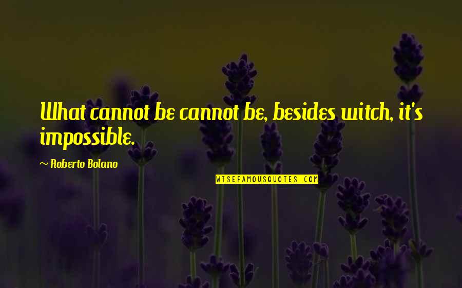 Egbuna John Quotes By Roberto Bolano: What cannot be cannot be, besides witch, it's Egbuna John Quotes By Roberto Bolano: What cannot be cannot be, besides witch, it's
