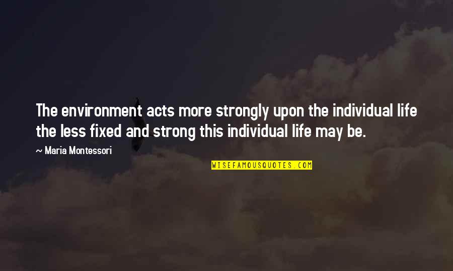 Egebergs Quotes By Maria Montessori: The environment acts more strongly upon the individual Egebergs Quotes By Maria Montessori: The environment acts more strongly upon the individual