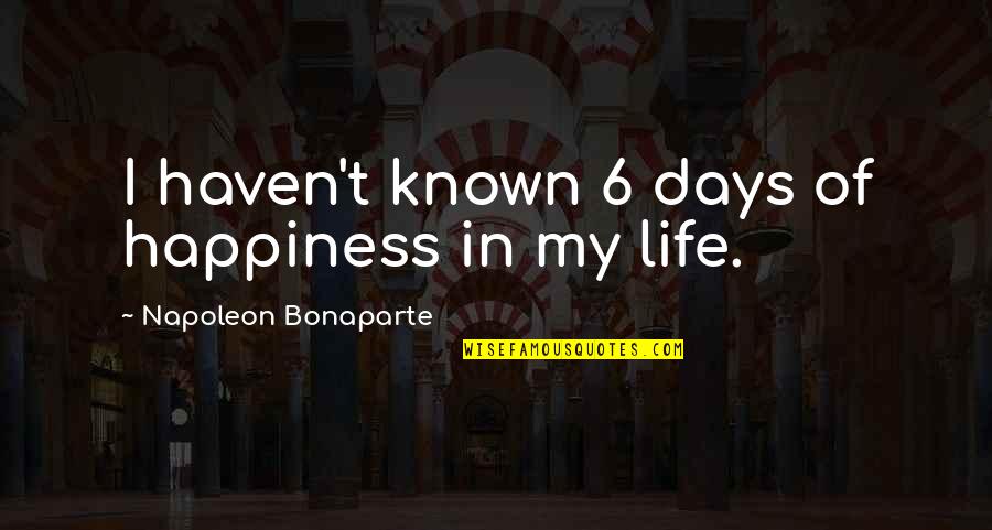 Egebergs Quotes By Napoleon Bonaparte: I haven't known 6 days of happiness in Egebergs Quotes By Napoleon Bonaparte: I haven't known 6 days of happiness in