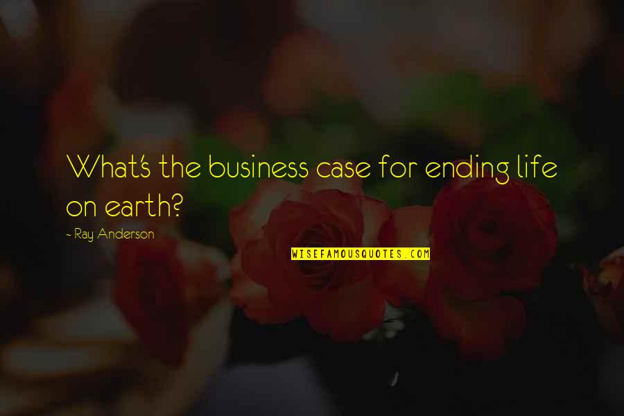 Eged Quotes By Ray Anderson: What's the business case for ending life on Eged Quotes By Ray Anderson: What's the business case for ending life on