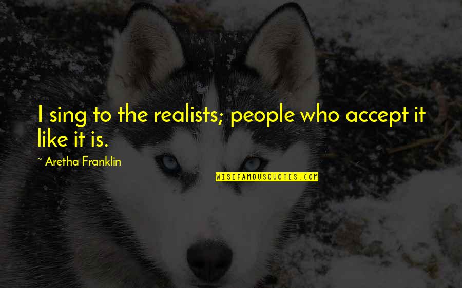 Egede In Udi Quotes By Aretha Franklin: I sing to the realists; people who accept
