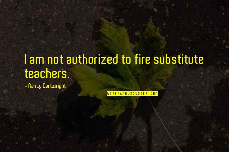 Egejsko More Quotes By Nancy Cartwright: I am not authorized to fire substitute teachers. Egejsko More Quotes By Nancy Cartwright: I am not authorized to fire substitute teachers.