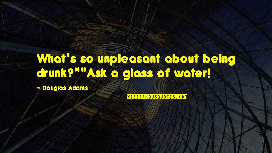 Egelseer Quotes By Douglas Adams: What's so unpleasant about being drunk?""Ask a glass
