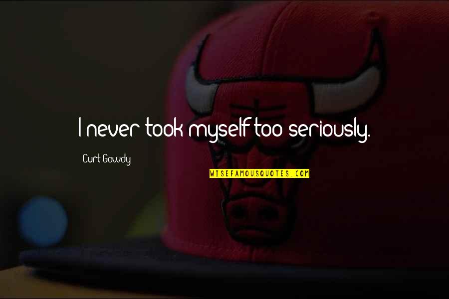 Egemenoglu Hukuk B Rosu Quotes By Curt Gowdy: I never took myself too seriously. Egemenoglu Hukuk B Rosu Quotes By Curt Gowdy: I never took myself too seriously.