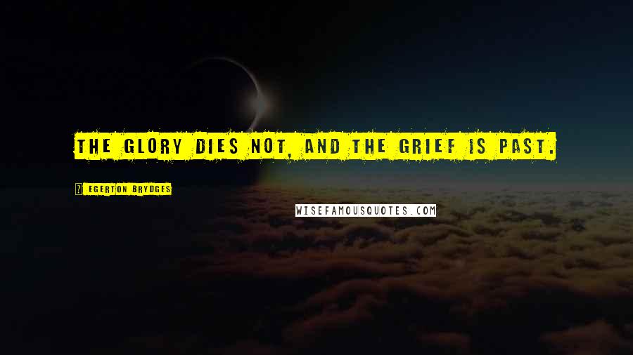Egerton Brydges quotes: The glory dies not, and the grief is past.