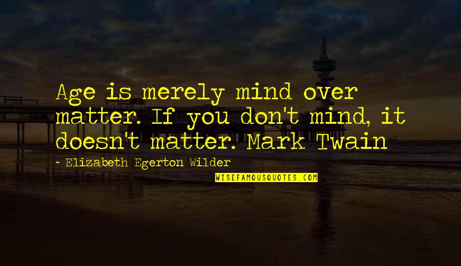 Egerton Quotes By Elizabeth Egerton Wilder: Age is merely mind over matter. If you