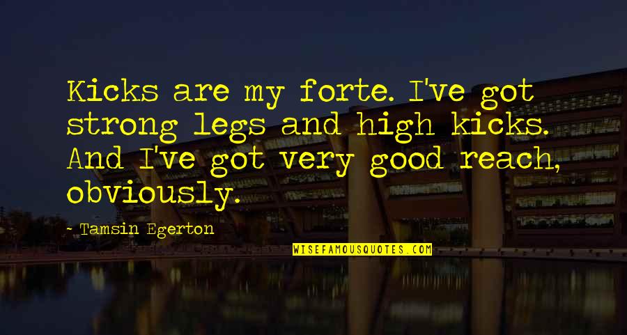 Egerton Quotes By Tamsin Egerton: Kicks are my forte. I've got strong legs Egerton Quotes By Tamsin Egerton: Kicks are my forte. I've got strong legs