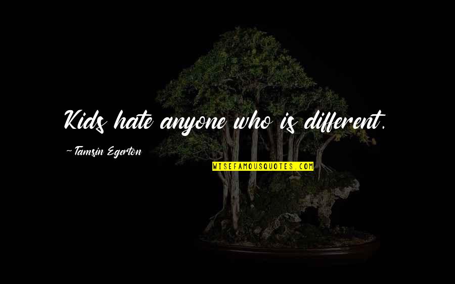 Egerton Quotes By Tamsin Egerton: Kids hate anyone who is different. Egerton Quotes By Tamsin Egerton: Kids hate anyone who is different.