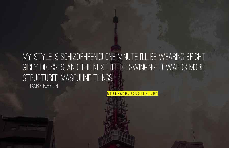 Egerton Quotes By Tamsin Egerton: My style is schizophrenic! One minute I'll be Egerton Quotes By Tamsin Egerton: My style is schizophrenic! One minute I'll be