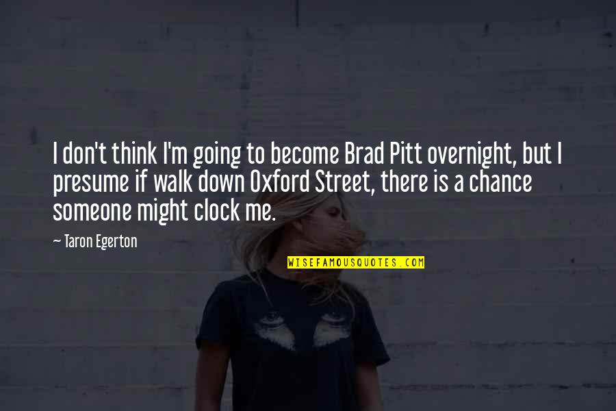 Egerton Quotes By Taron Egerton: I don't think I'm going to become Brad Egerton Quotes By Taron Egerton: I don't think I'm going to become Brad