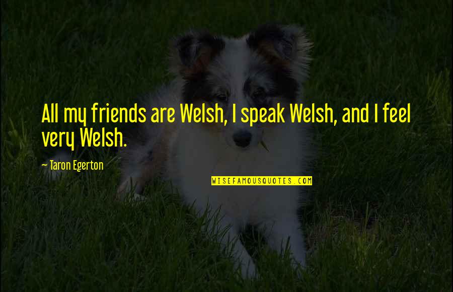 Egerton Quotes By Taron Egerton: All my friends are Welsh, I speak Welsh, Egerton Quotes By Taron Egerton: All my friends are Welsh, I speak Welsh,