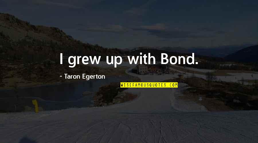 Egerton Quotes By Taron Egerton: I grew up with Bond. Egerton Quotes By Taron Egerton: I grew up with Bond.