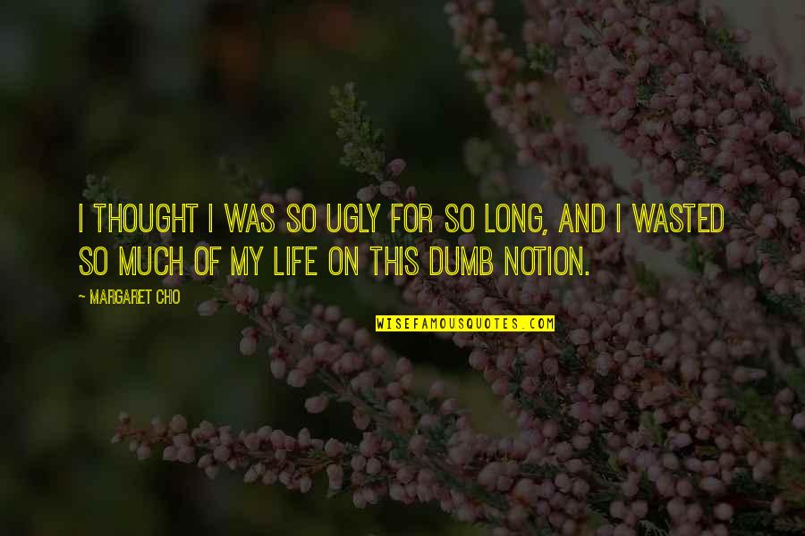 Egeturk Quotes By Margaret Cho: I thought I was so ugly for so