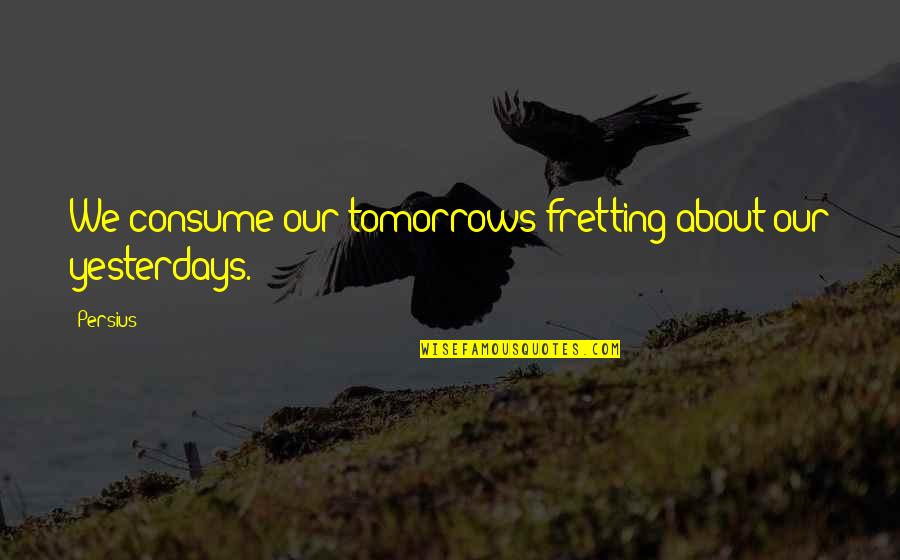 Egeturk Quotes By Persius: We consume our tomorrows fretting about our yesterdays.