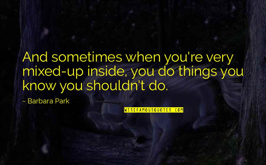 Egg And Life Quotes By Barbara Park: And sometimes when you're very mixed-up inside, you Egg And Life Quotes By Barbara Park: And sometimes when you're very mixed-up inside, you