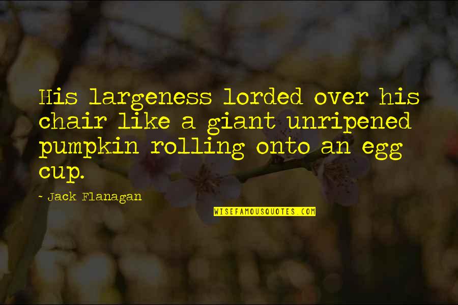 Egg Chair Quotes By Jack Flanagan: His largeness lorded over his chair like a Egg Chair Quotes By Jack Flanagan: His largeness lorded over his chair like a