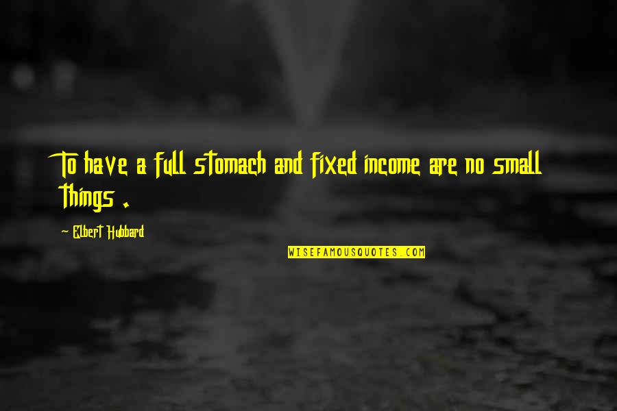 Egg Chen Quotes By Elbert Hubbard: To have a full stomach and fixed income Egg Chen Quotes By Elbert Hubbard: To have a full stomach and fixed income