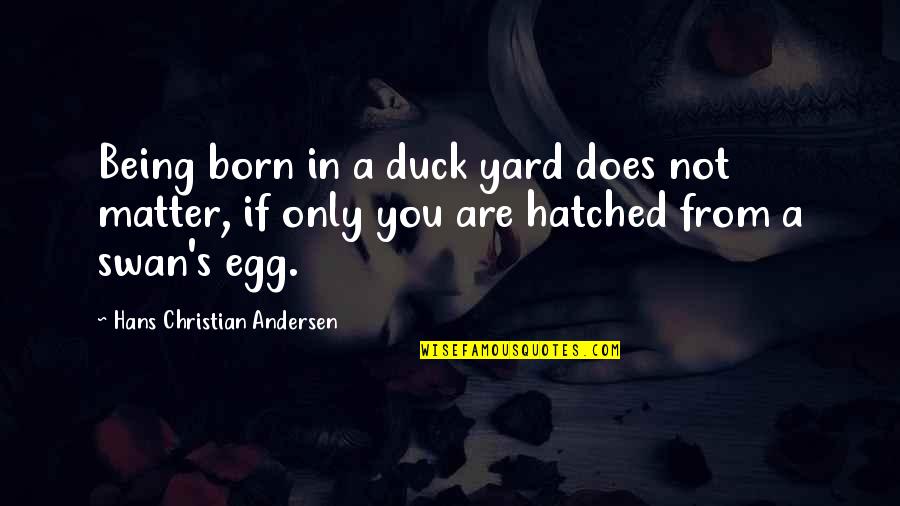 Egg Hatched Quotes By Hans Christian Andersen: Being born in a duck yard does not
