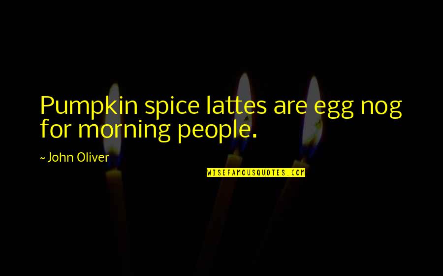 Egg Nog Quotes By John Oliver: Pumpkin spice lattes are egg nog for morning