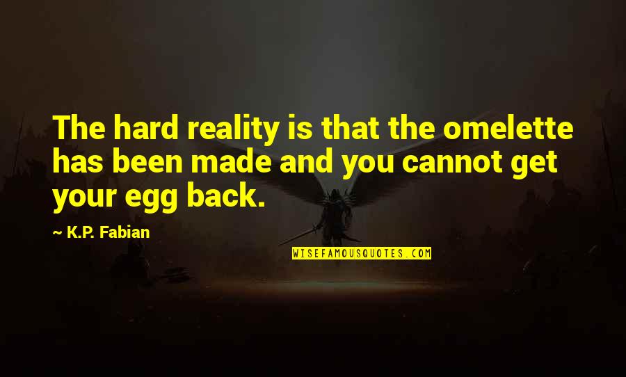 Egg Quotes By K.P. Fabian: The hard reality is that the omelette has