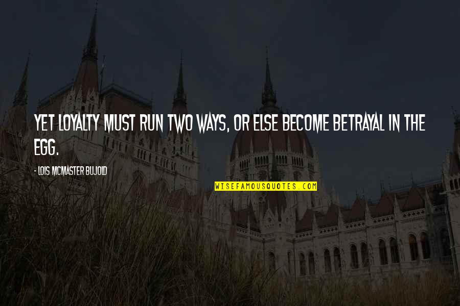 Egg Quotes By Lois McMaster Bujold: Yet loyalty must run two ways, or else Egg Quotes By Lois McMaster Bujold: Yet loyalty must run two ways, or else