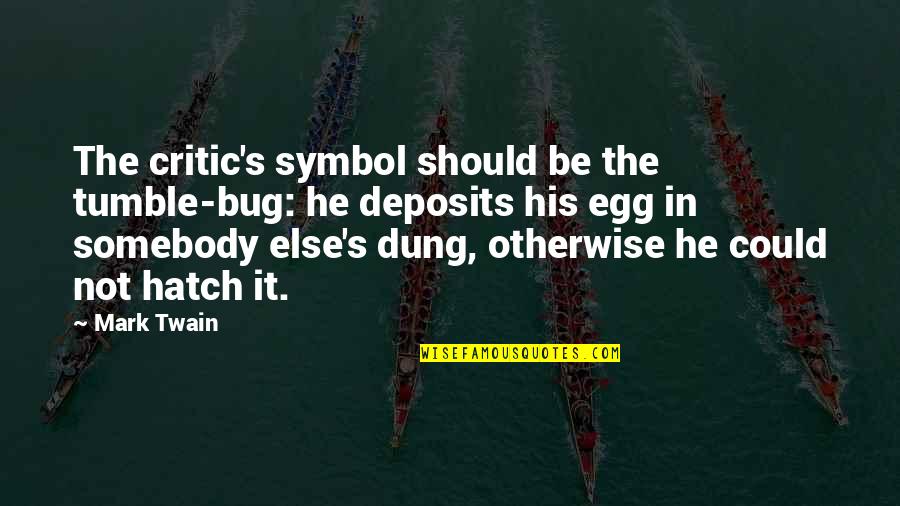 Egg Quotes By Mark Twain: The critic's symbol should be the tumble-bug: he Egg Quotes By Mark Twain: The critic's symbol should be the tumble-bug: he