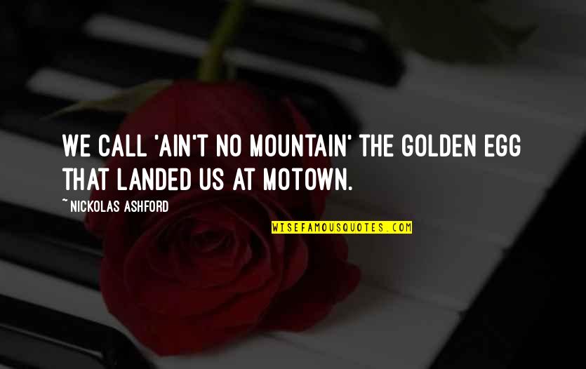 Egg Quotes By Nickolas Ashford: We call 'Ain't No Mountain' the golden egg Egg Quotes By Nickolas Ashford: We call 'Ain't No Mountain' the golden egg