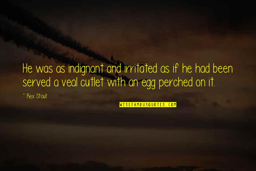Egg Quotes By Rex Stout: He was as indignant and irritated as if Egg Quotes By Rex Stout: He was as indignant and irritated as if