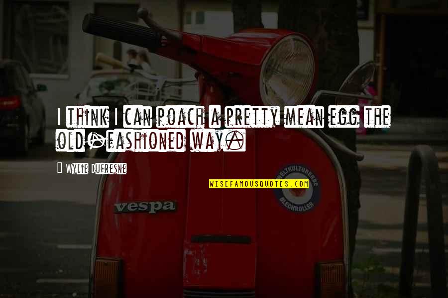 Egg Quotes By Wylie Dufresne: I think I can poach a pretty mean Egg Quotes By Wylie Dufresne: I think I can poach a pretty mean