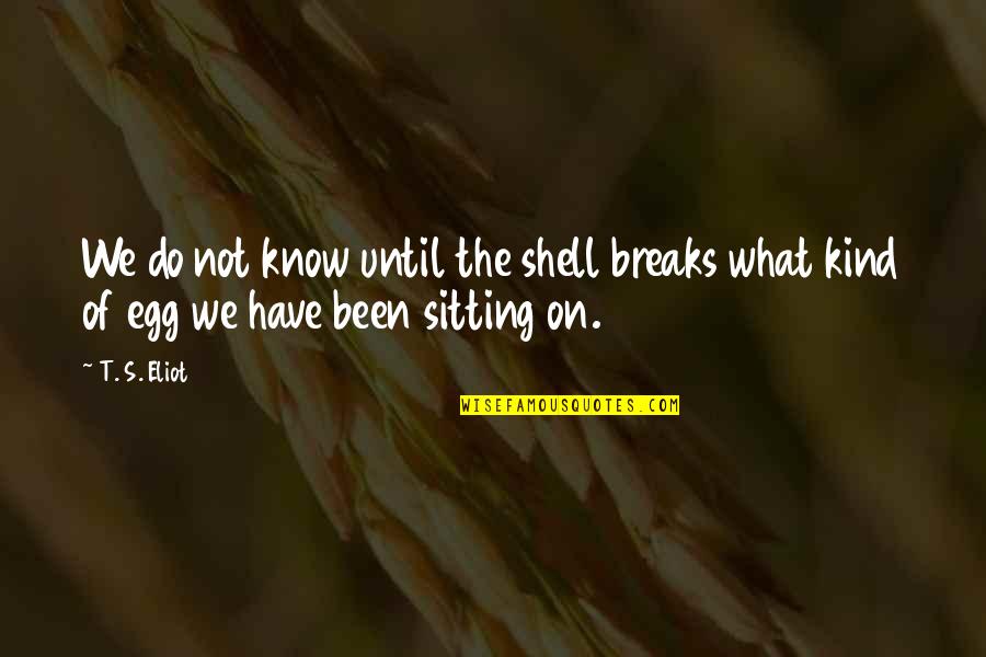 Egg Shell Quotes By T. S. Eliot: We do not know until the shell breaks
