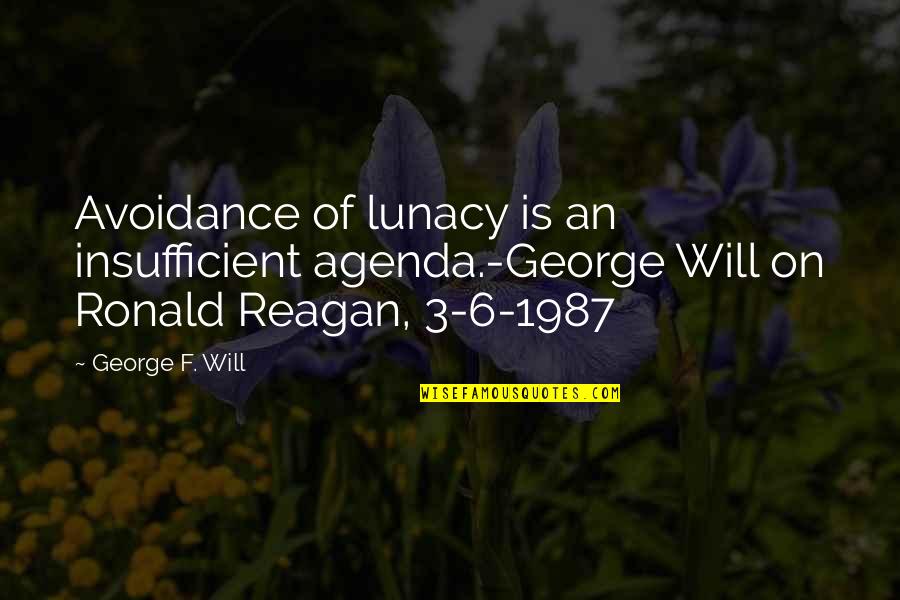 Eggart And Lachicotte Quotes By George F. Will: Avoidance of lunacy is an insufficient agenda.-George Will