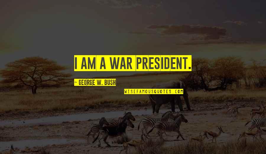 Eggbeater Quotes By George W. Bush: I am a war president.