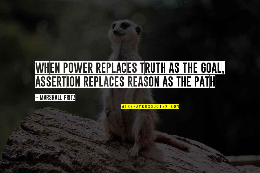 Eggcups Quotes By Marshall Fritz: When power replaces truth as the goal, assertion