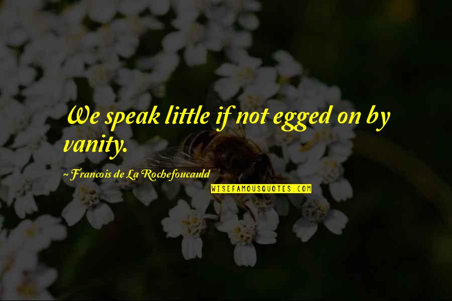 Egged Quotes By Francois De La Rochefoucauld: We speak little if not egged on by Egged Quotes By Francois De La Rochefoucauld: We speak little if not egged on by