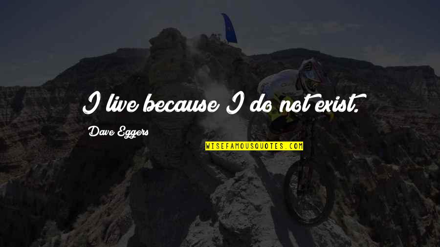 Eggers Quotes By Dave Eggers: I live because I do not exist.